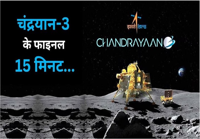 Chandrayaan-3 मिशन लैंडिंग की ये है फाइनल 15 मिनट के लिए तैयारी