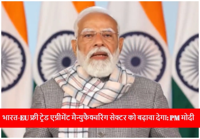 भारत-EU फ्री ट्रेड एग्रीमेंट मैन्युफैक्चरिंग सेक्टर को बढ़ावा देगा, सर्विस सेक्टर को सपोर्ट करेगा : पीएम मोदी