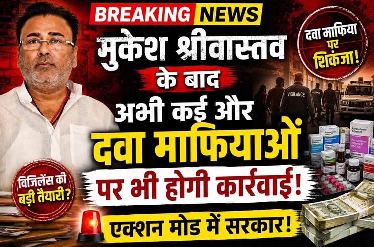 मुकेश श्रीवास्तव के बाद अभी कई और दवा माफियाओं पर भी होगी कार्रवाई, CMO से लेकर स्वास्थ्य विभाग के अधिकारी भी रडार पर